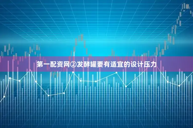 第一配资网②发酵罐要有适宜的设计压力