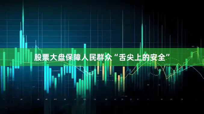 股票大盘保障人民群众“舌尖上的安全”