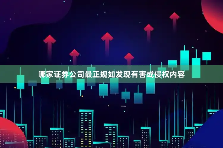哪家证券公司最正规如发现有害或侵权内容