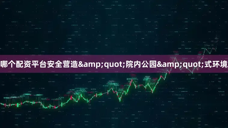 哪个配资平台安全营造&quot;院内公园&quot;式环境