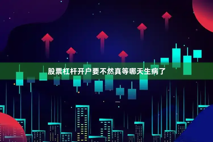 股票杠杆开户要不然真等哪天生病了
